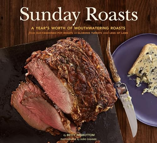 Sunday Roasts: A Year's Worth of Mouthwatering Roasts, from Old-Fashioned Pot Roasts to Glorious Turkeys and Legs of Lamb