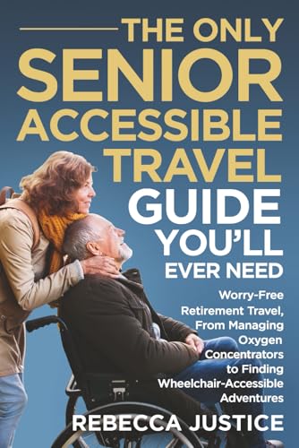 THE ONLY SENIOR ACCESSIBLE TRAVEL GUIDE YOU'LL EVER NEED: Worry-Free Retirement Travel, From Managing Oxygen Concentrators to Finding Wheelchair-Accessible Adventures