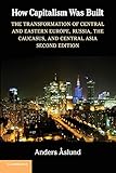 How Capitalism Was Built: The Transformation of Central and Eastern Europe, Russia, the Caucasus, and Central Asia