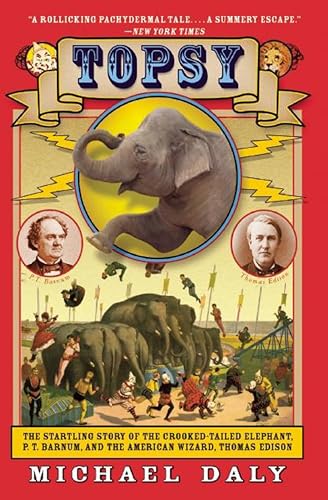 Topsy: The Startling Story of the Crooked-Tailed Elephant, P. T. Barnum, and the American Wizard, Thomas Edison