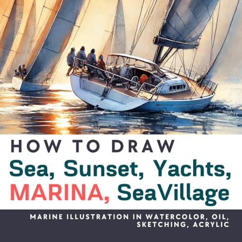 How to Draw Sea, Sunset, Yachts, Marina, SeaVillage in watercolor, graphics, oil, acrylic, sketching: Over 100 Marine, Sea, Sunset, Yachts illustration in different techniques (Drawing for Beginners)