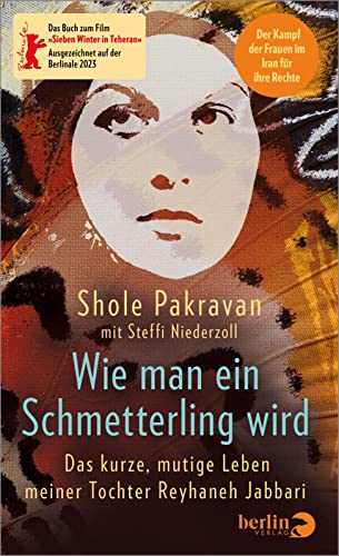 Wie man ein Schmetterling wird: Das kurze, mutige Leben meiner Tochter Reyhaneh Jabbari | Das Buch zum Film »Sieben Winter in Teheran« ... Der Kampf der Frauen im Iran für ihre Rechte
