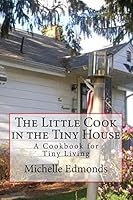 The Little Cook in the Tiny House: A cookbook for tiny house living 1508888396 Book Cover