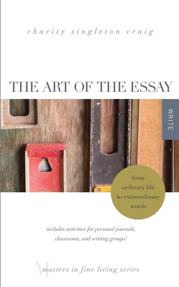 The Art of the Essay: From Ordinary Life to Extraordinary Words--includes activities for personal journals, classrooms, and writing groups!: (Masters in Fine Living Series)
