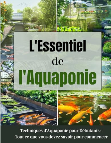 L'Essentiel de l'Aquaponie: Techniques d'Aquaponie pour Débutants : Tout ce que vous devez savoir pour commencer