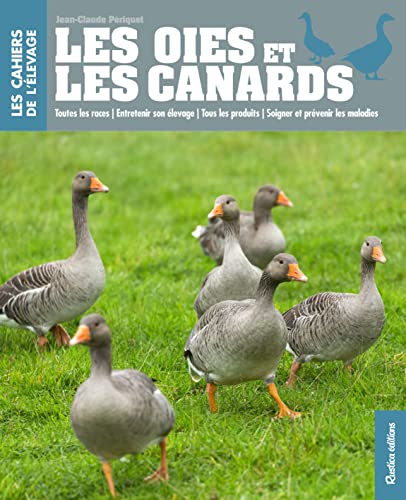 Les oies et les canards: Toutes les races - Entretenir son élevage - Tous les produits - Soigner et prévenir les maladies