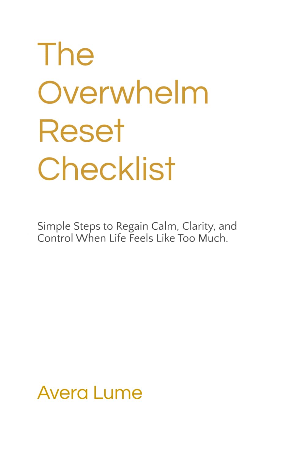 The Overwhelm Reset Checklist: Simple Steps to Regain Calm, Clarity, and Control When Life Feels Like Too Mu