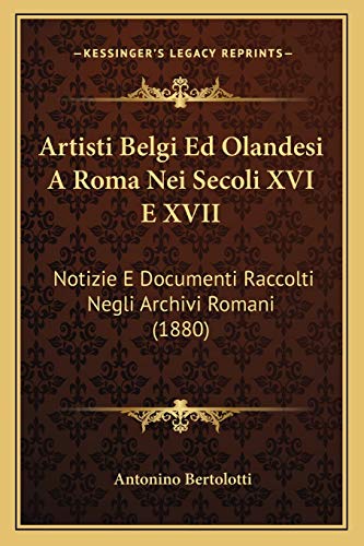 Artisti Belgi Ed Olandesi A Roma Nei Secoli XVI E XVII: Notizie E Documenti Raccolti Negli Archivi Romani (1880) (Italian Edition)