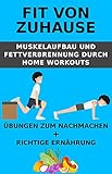 Fit von Zuhause - Muskelaufbau und Fettverbrennung durch Home Workouts: Übungen zum Nachmachen + richtige Ernährung