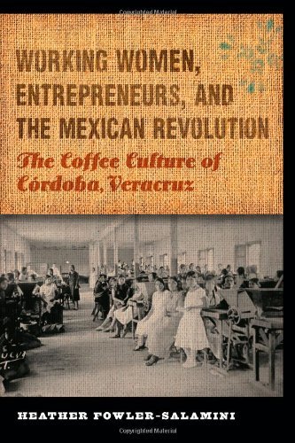 Working Women, Entrepreneurs, and the Mexican Revolution: The Coffee Culture of Cordoba, Veracruz (The Mexican Experience): The Coffee Culture of Córdoba, Veracruz