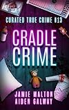Curated True Crime Volume #13: Cradle Crime (Murder, Madness & Mayhem)