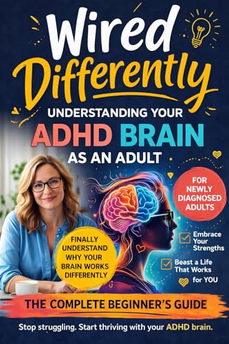 Wired Differently: Finally Understanding Your ADHD Brain: The Newly Diagnosed