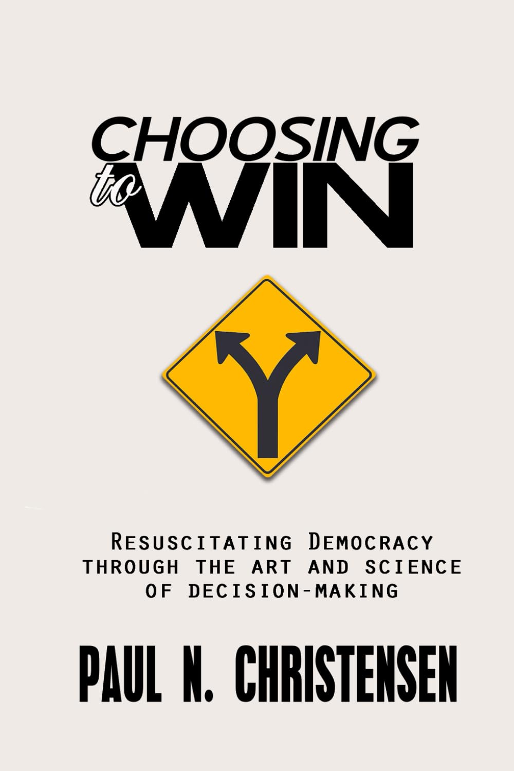 CHOOSING to WIN: Resuscitating Democracy through the Art and Science of Decision-Making
