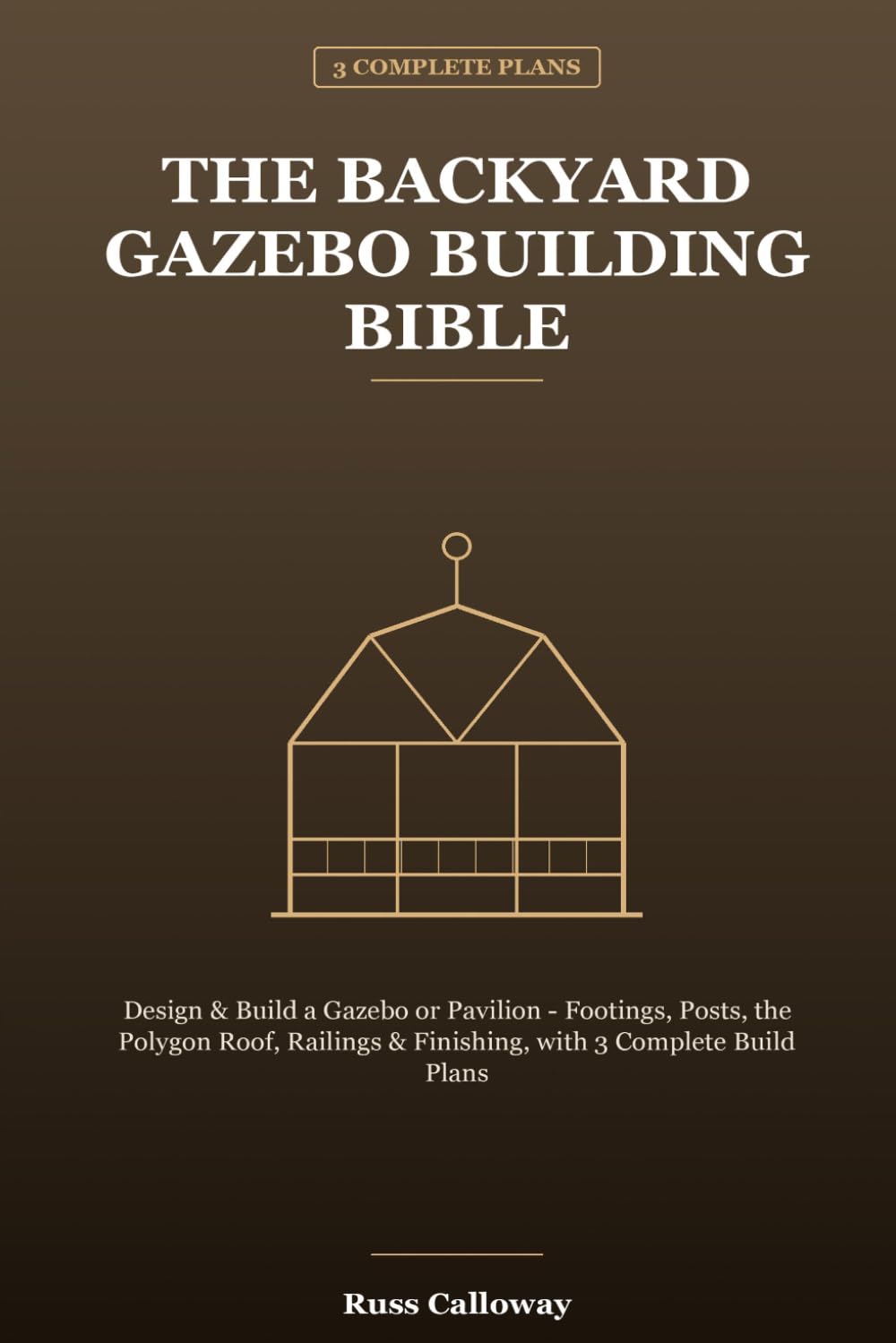 The Backyard Gazebo Building Bible: Design & Build a Gazebo or Pavilion - Footings, Posts, the Polygon Roof, Railings & Finishing, with 3 Complete Build Plans