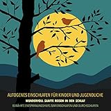 Autogenes Einschlafen für Kinder und Jugendliche: Wundervoll sanfte Reisen in den Schlaf - Bewährte Entspannungshilfe zum Einschlafen und Durchschlafen