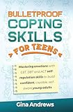 Bulletproof Coping Skills for Teens: MASTERING EMOTIONS WITH CBT, DBT AND ACT SELF-REGULATION SKILLS TO BUILD CONFIDENT, CAPABLE, SELF-AWARE YOUNG ADULTS