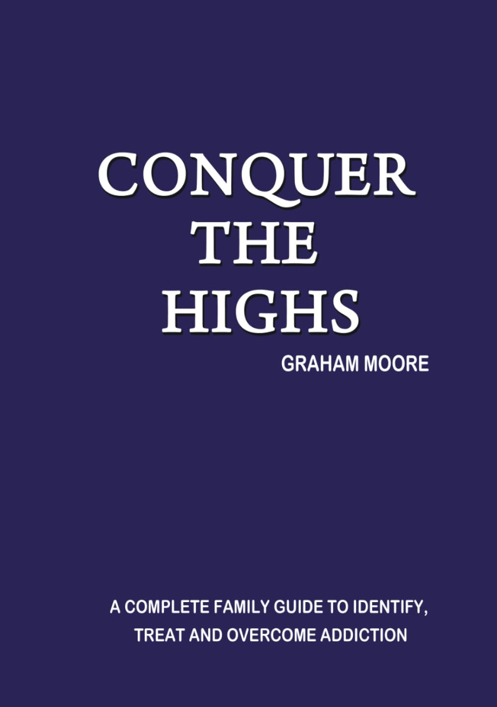 CONQUER THE HIGHS: A COMPLETE FAMILY GUIDE TO IDENTIFY, TREAT AND OVERCOME ADDICTION      Hardcover – March 16, 2026