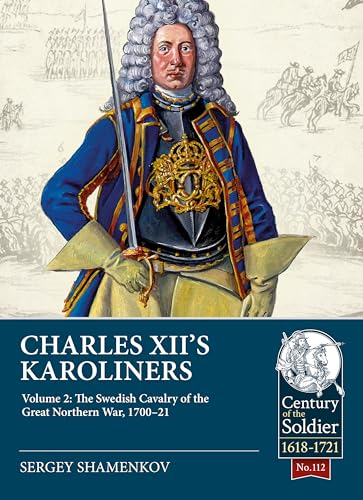 Charles XII's Karoliners: Volume 2: The Swedish Cavalry of the Great Northern War, 1700-21 (Century of the Soldier 1618-1721)