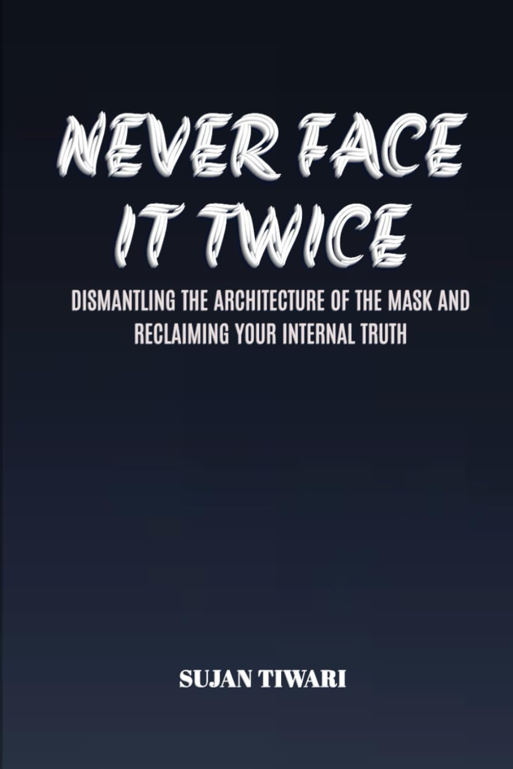NEVER FACE IT TWICE: DISMANTLING THE ARCHITECTURE OF THE MASK AND RECLAIMING YOUR INTERNAL TRUTH