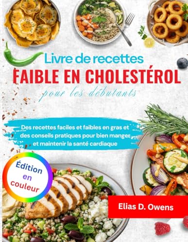 Livre de recettes faible en cholestérol pour les débutants: Des recettes faciles et faibles en gras et des conseils pratiques pour bien manger et maintenir la santé cardiaque,