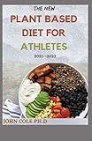 THE NEW PLANT BASED DIET FOR ATHLETES 2021--2022: Your Perfect Guide To Nutrition and Weight Loss...