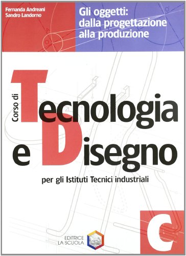  Corso di tecnologia e disegno. Modulo C: Gli oggetti, dalla progettazione alla produzione. Per gli Ist. tecnici industriali