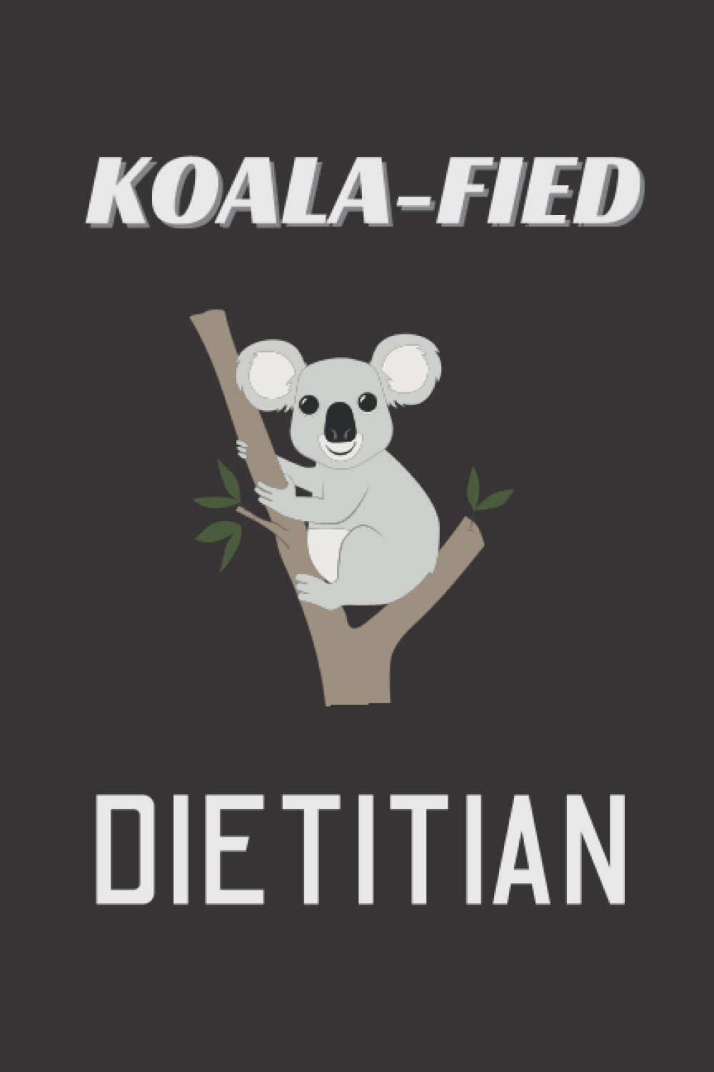 Koala-Fied Dietitian: Dietitians Notebook With 120 Lined Pages, A Great Appreciation Gift Idea For A Registered Dietitian