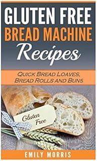 Gluten Free Bread Machine Recipes: Quick Bread Loaves, Bread Rolls and Buns
