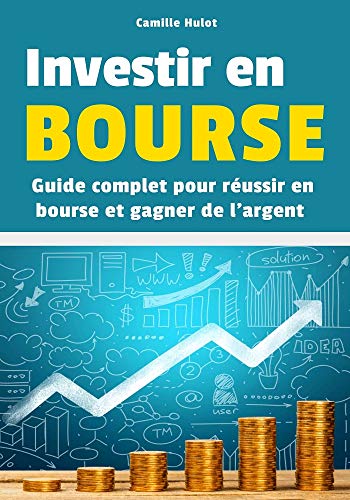 Investir en Bourse : Guide complet pour réussir en Bourse et gagner de l'argent Investir en Bourse : Guide complet pour réussir en Bourse et gagner de l'argent