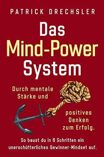 Das Mind-Power-System: Durch mentale Stärke und positives Denken zum Erfolg. So baust du in 6 Schritten ein unerschütterliches Gewinner-Mindset auf. (German Edition) - Drechsler, Patrick