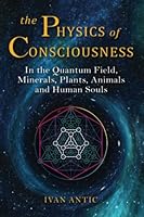 The Physics of Consciousness: In the Quantum Field, Minerals, Plants, Animals and Human Souls (Existence - Consciousness - Bliss) B09WPZBZCF Book Cover