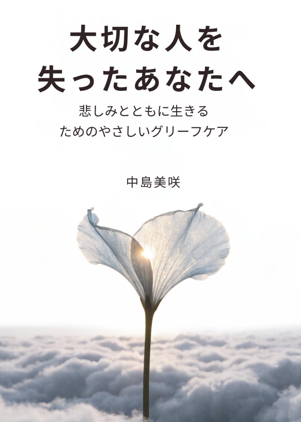 大切な人を失ったあなたへ: 悲しみとともに生きるためのやさしいグリーフケア