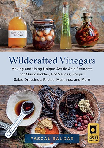 Wildcrafted Vinegars: Making and Using Unique Acetic Acid Ferments for Quick Pickles, Hot Sauces, Soups, Salad Dressings, Pastes, Mustards, and More (English Edition)