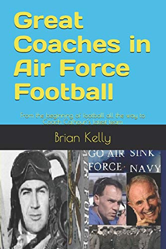 Great Coaches in Air Force Football: From the beginning of football all the way to Coach Calhoun’s latest team