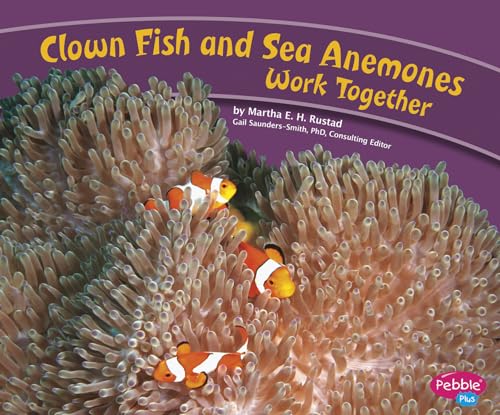Clown Fish and Sea Anemones Work Together (Pebble Plus: Animals Working Together)