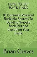 HOW TO GET BACK LINKS: 10 Extremely Powerful Backlinks Sources To Building Website Backlinks and Exploding Your Traffic 1973237393 Book Cover