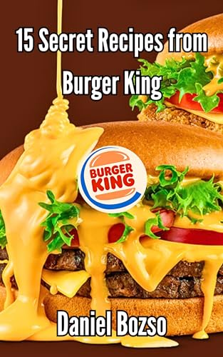 Burger King Copycat Cookbook: 15 Secret Fast Food Recipes to Make at Home...