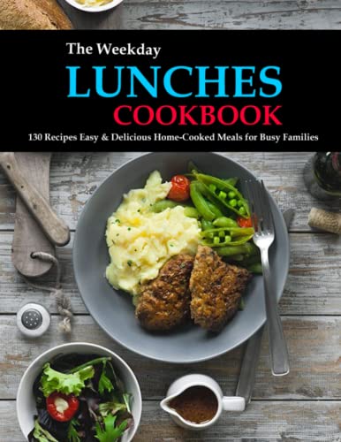 The Weekday Lunches Cookbook: 130 Recipes Easy & Delicious Home-Cooked Meals For Busy Families