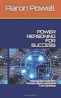 POWER REASONING FOR SUCCESS: A Novel Approach With Premise Based Implicative Truth Synthesis 1983081671 Book Cover