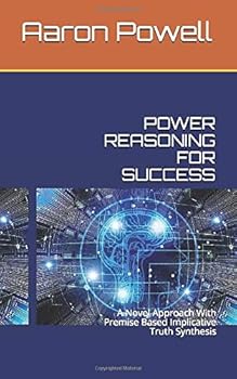 Paperback POWER REASONING FOR SUCCESS: A Novel Approach With Premise Based Implicative Truth Synthesis Book