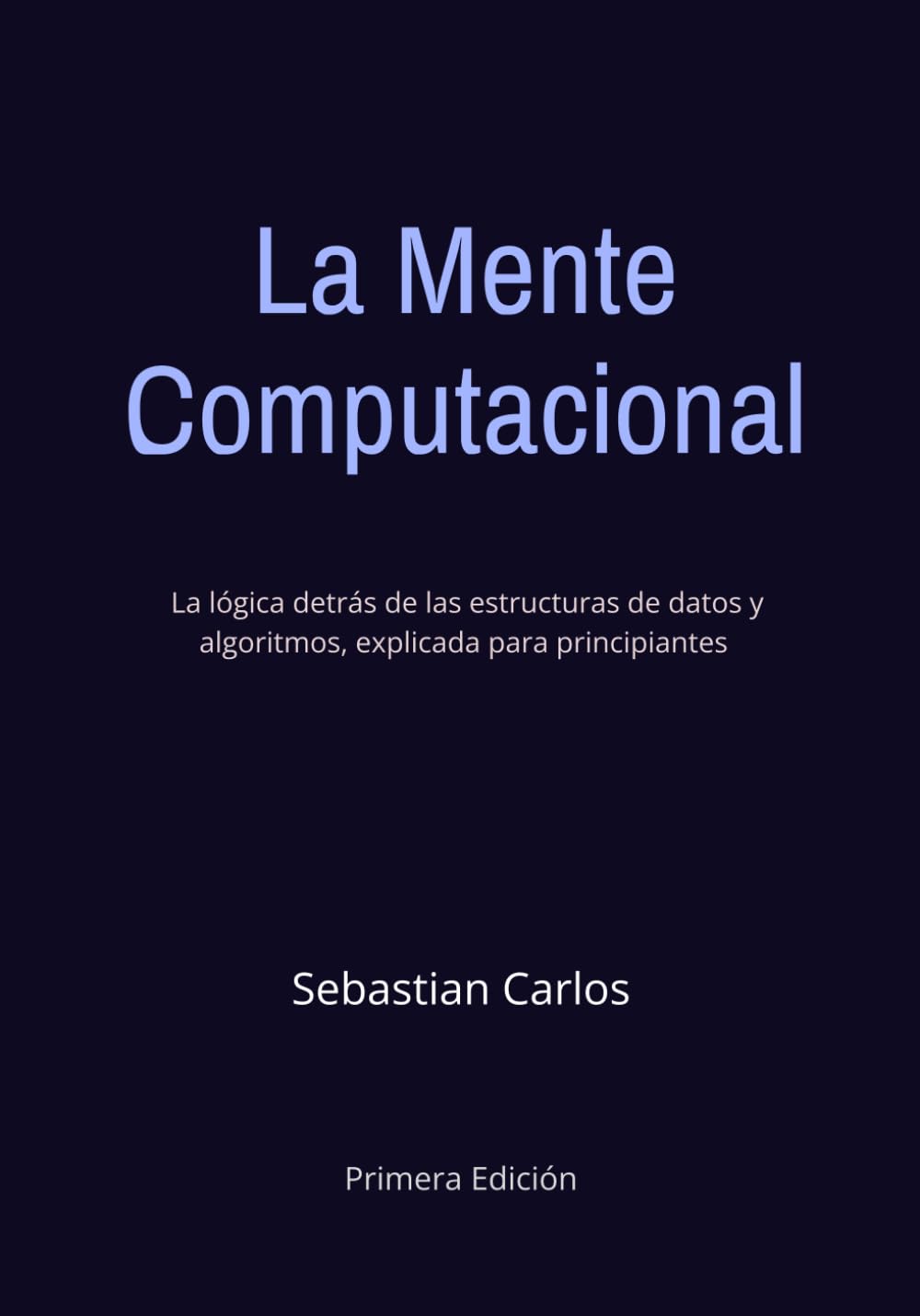 La Mente Computacional: La Lógica Detrás de las Estructuras de Datos y Algoritmos, Explicada Para Principiantes | 300 Páginas B/N
