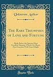  The Rare Triumphes of Love and Fortune: Plaide Before the Queenes Most Excellent Maiestie, Wherin Are Manye Fine Conceites With Great Delight (Classic Reprint)