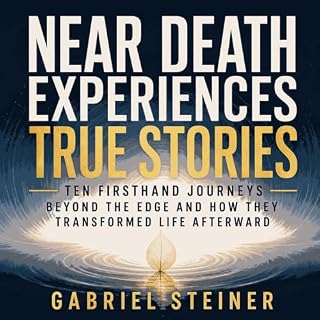 Near Death Experiences True Stories: Ten Firsthand Journeys Beyond the Edge and How They Transformed Life Afterward Audiobook