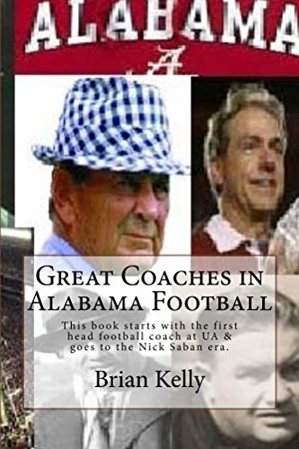 Great Coaches in Alabama Football: This book starts with the first head football coach & goes to the Nick Saban era.