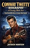 CONWAY TWITTY BIOGRAPHY: A Country Music Icon : From Rockabilly Roots to Country Music Royalty