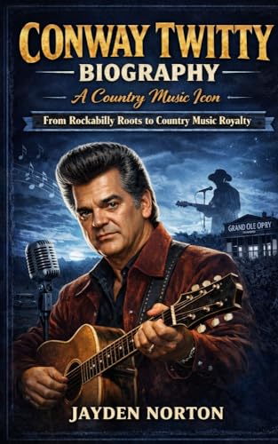CONWAY TWITTY BIOGRAPHY: A Country Music Icon : From Rockabilly Roots to Country Music Royalty