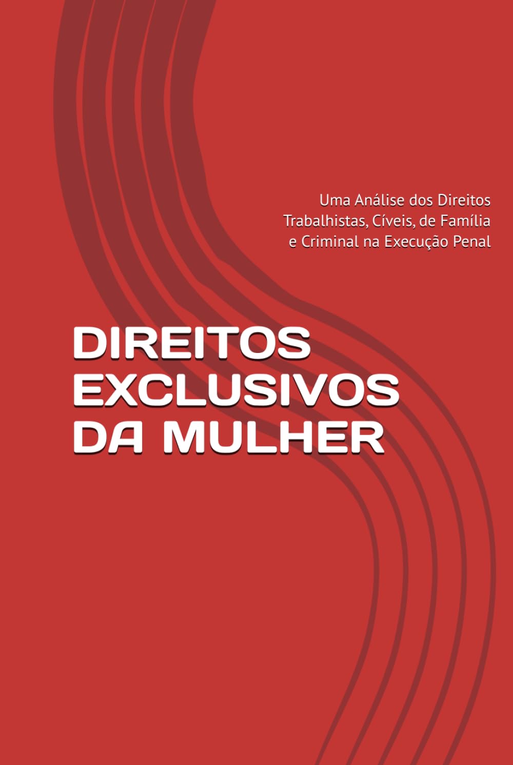 DIREITOS EXCLUSIVOS DA MULHER: Uma Análise dos Direitos Trabalhistas, Cíveis, de Família e Criminal na Execução Penal (Sistema Político e Jurídico em ... Democracia e Ativismo do Judiciário)