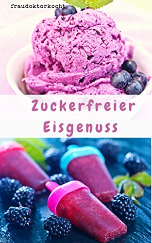 Zuckerfreier Eisgenuss: Gesundes Eis einfach selber machen (German Edition)