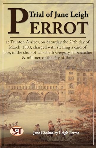 Trial of Jane Leigh Perrot, at Taunton Assizes, on Saturday the 29th day of March, 1800; charged with stealing a card of lace, in the shop of Elizabeth ... of the city of Bath (English Edition) - Jane Cholmeley Leigh Perro
