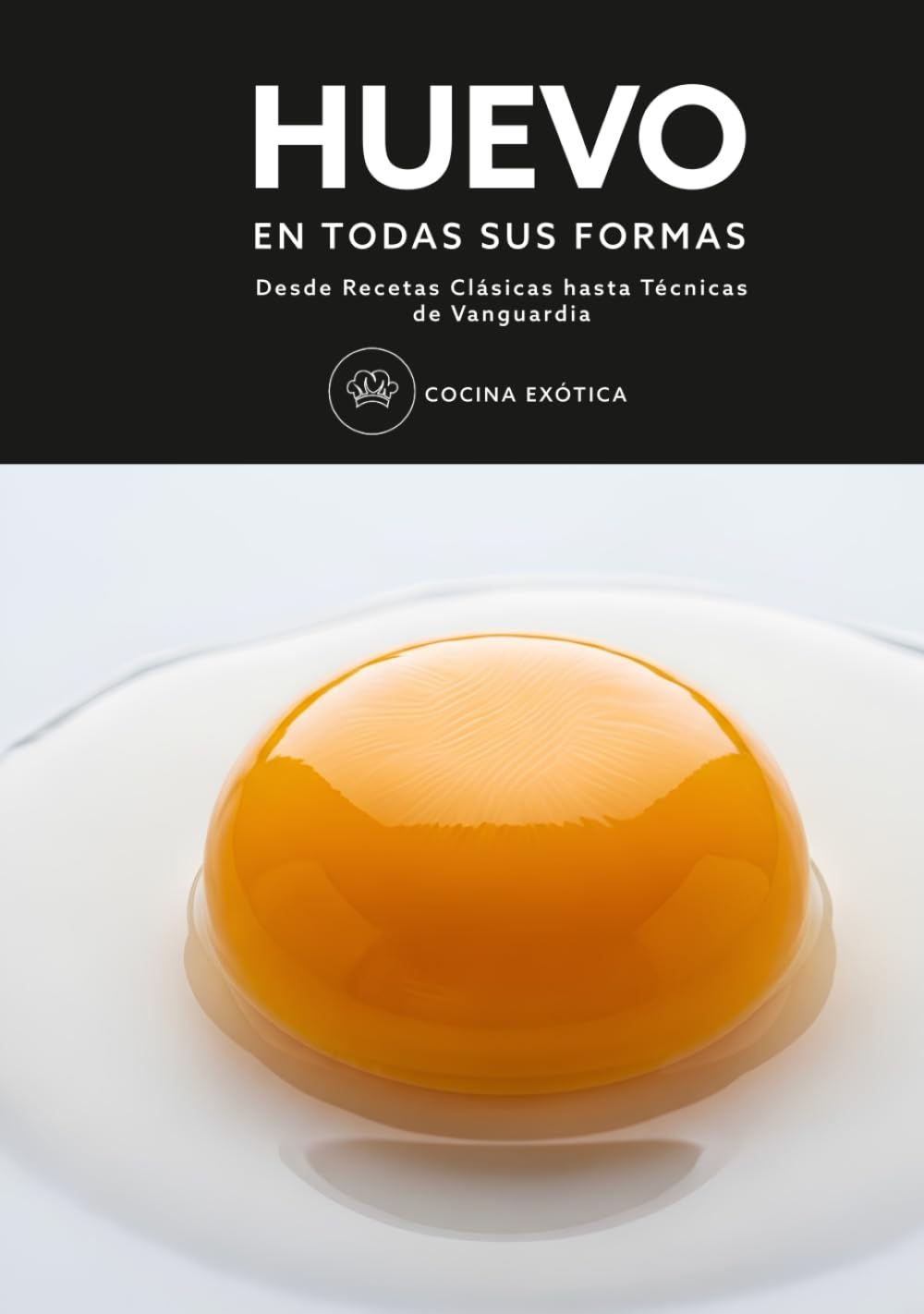 HUEVO en todas sus formas | Desde Recetas Clásicas hasta Técnicas de Vanguardia: Recetas Internacionales y Cocina Molecular Paso a Paso (Spanish Edition)
